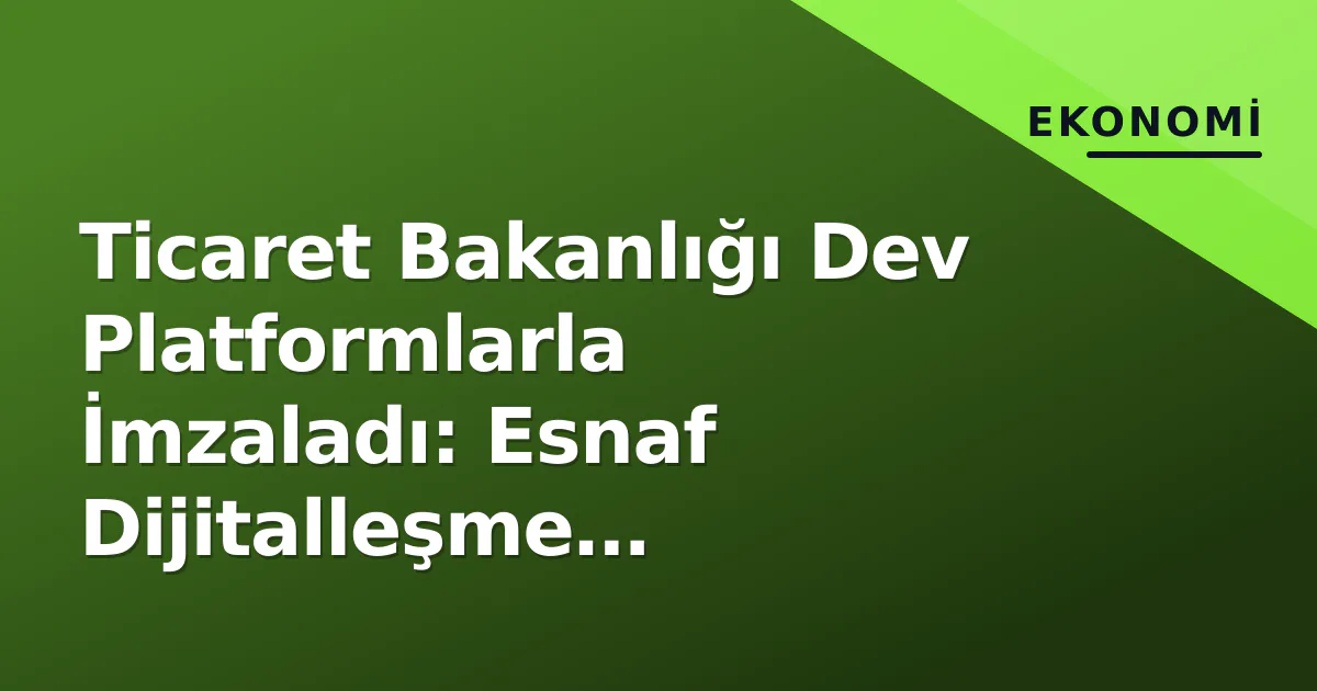 Ticaret Bakanlığı Platformlarla Protokol İmzaladı: Esnaf Dijitalleşecek