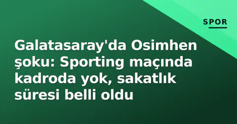 Galatasaray'da Osimhen şoku: Sporting maçında kadroda yok, sakatlık süresi belli oldu