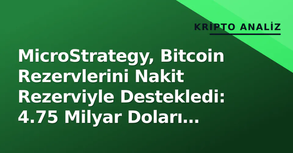 MicroStrategy, Bitcoin Rezervlerini Nakit Rezerviyle Destekledi: 4.75 Milyar Doları Kasaya Koydu görseli