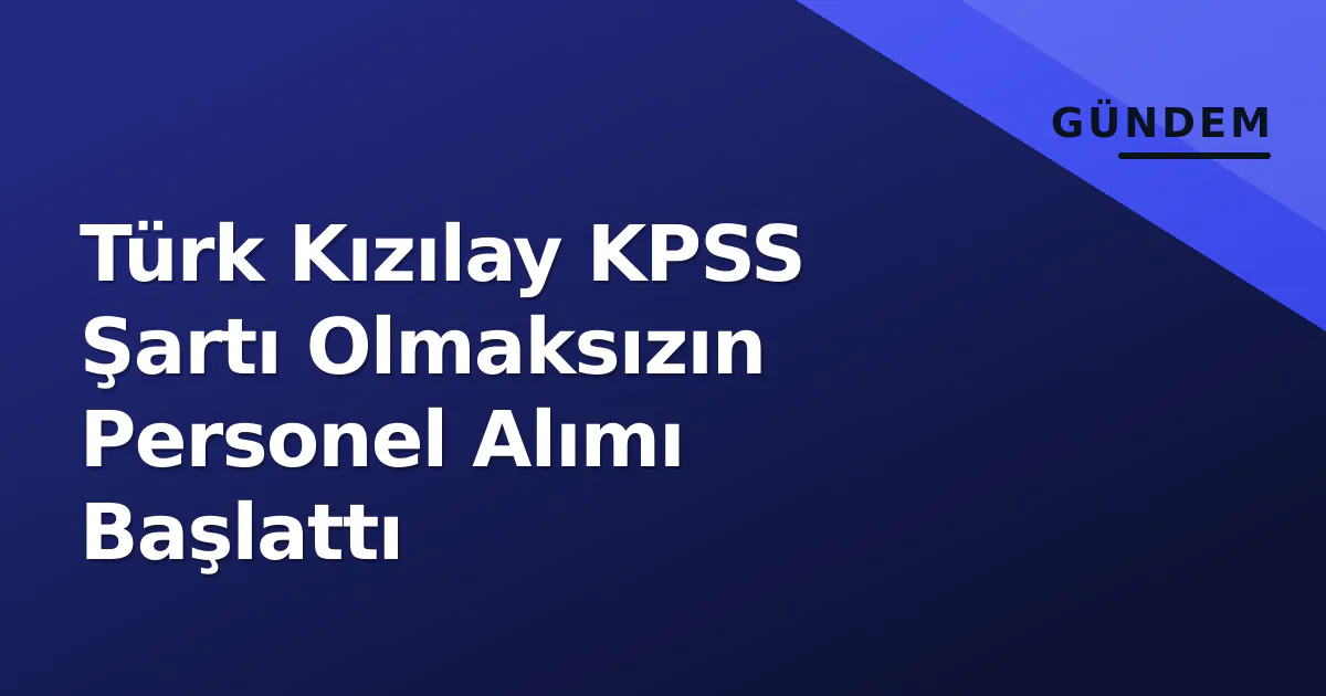 Türk Kızılay KPSS Şartı Olmaksızın Personel Alımı Başlattı Türk Kızılay KPSS Şartı Olmaksızın Personel Alımı Başlattı
