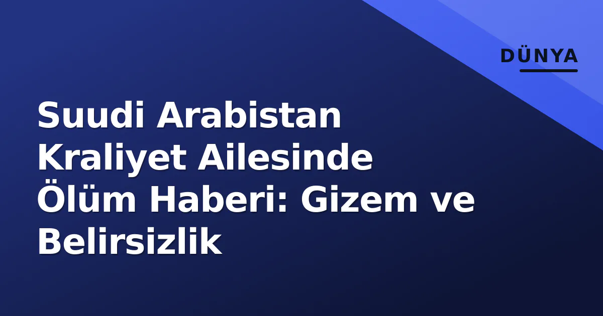 Suudi Arabistan Kraliyet Ailesinde Ölüm Haberi: Gizem ve Belirsizlik Suudi Arabistan Kraliyet Ailesinde Ölüm Haberi: Gizem ve Belirsizlik