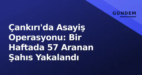 Çankırı'da Asayiş Operasyonu: Bir Haftada 57 Aranan Şahıs Yakalandı