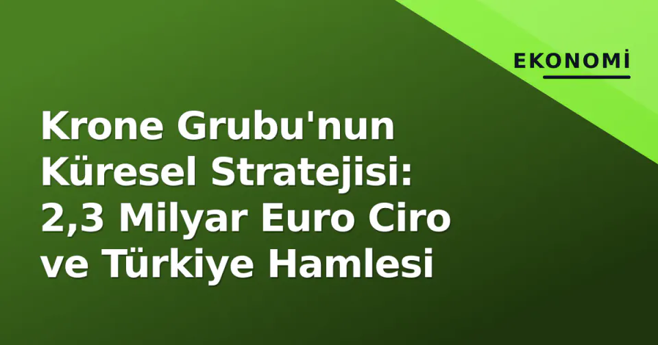 Krone Grubu'nun Küresel Stratejisi: 2,3 Milyar Euro Ciro ve Türkiye Hamlesi