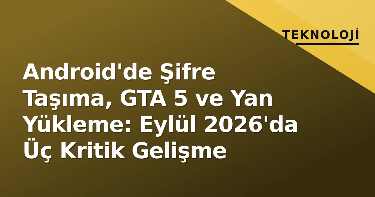 Android'de Şifre Taşıma, GTA 5 ve Yan Yükleme: Eylül 2026'da Üç Kritik Gelişme Android'de Şifre Taşıma, GTA 5 ve Yan Yükleme: Eylül 2026'da Üç Kritik Gelişme