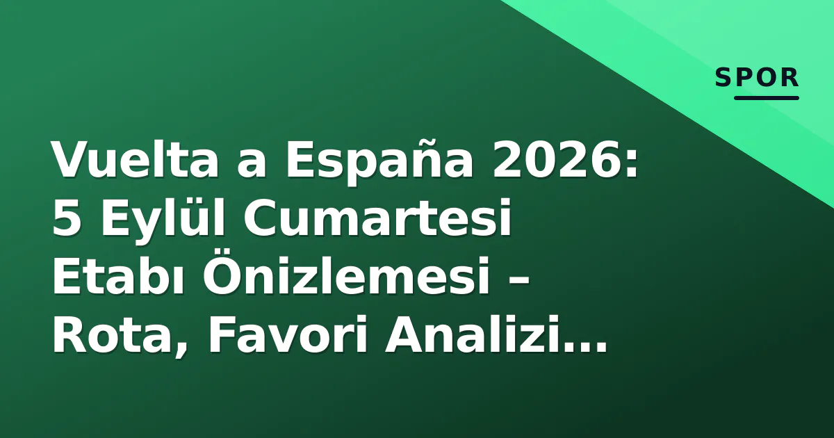 Vuelta a España 2026: 5 Eylül Cumartesi Etabı Önizlemesi – Rota, Favori Analizi ve İzleme Rehberi Vuelta a España 2026: 5 Eylül Cumartesi Etabı Önizlemesi – Rota, Favori Analizi ve İzleme Rehberi