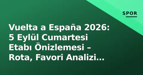 Vuelta a España 2026: 5 Eylül Cumartesi Etabı Önizlemesi – Rota, Favori Analizi ve İzleme Rehberi