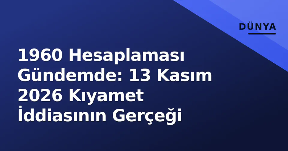 1960 Hesaplaması Gündemde: 13 Kasım 2026 Kıyamet İddiasının Gerçeği görseli