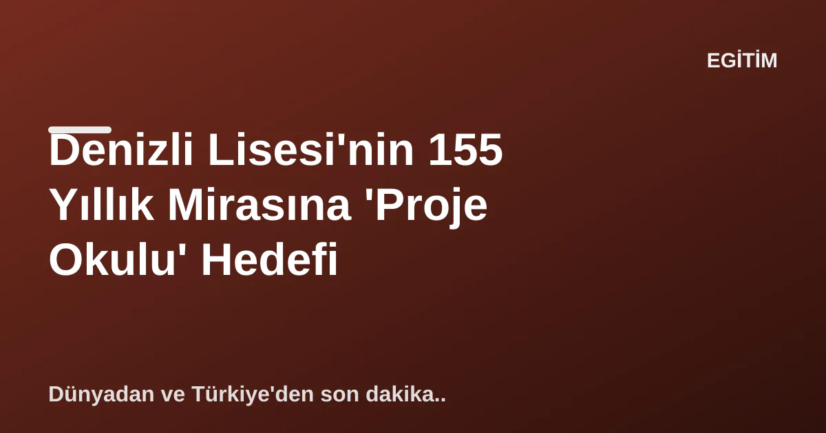 Denizli Lisesi'nin 155 Yıllık Mirasına 'Proje Okulu' Hedefi Denizli Lisesi'nin 155 Yıllık Mirasına 'Proje Okulu' Hedefi