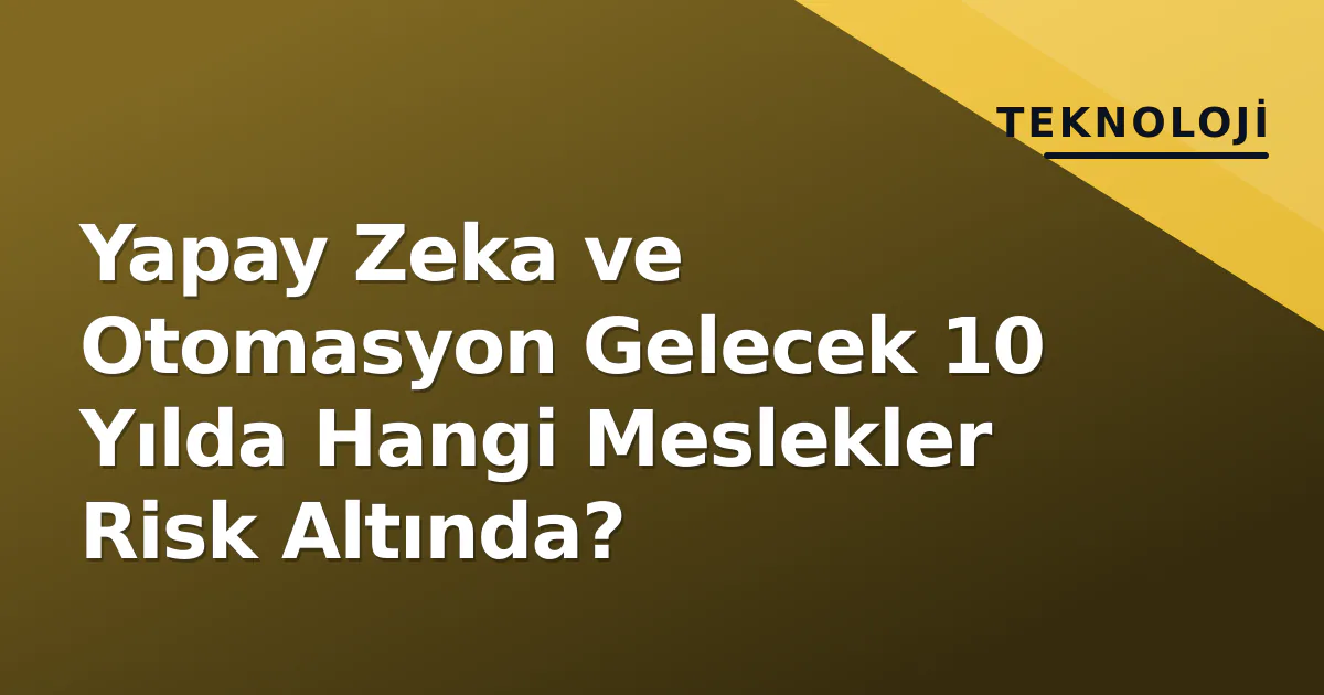 Yapay Zeka ve Otomasyon Gelecek 10 Yılda Hangi Meslekler Risk Altında? Yapay Zeka ve Otomasyon Gelecek 10 Yılda Hangi Meslekler Risk Altında?