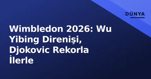 Wimbledon 2026: Wu Yibing Direnişi, Djokovic Rekorla İlerle