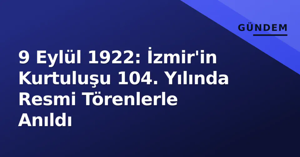 9 Eylül 1922: İzmir'in Kurtuluşu 104. Yılında Resmi Törenlerle Anıldı görseli