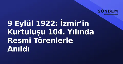 9 Eylül 1922: İzmir'in Kurtuluşu 104. Yılında Resmi Törenlerle Anıldı