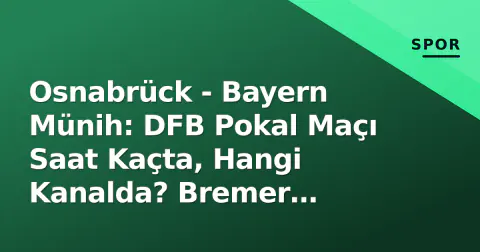 Osnabrück - Bayern Münih: DFB Pokal Maçı Saat Kaçta, Hangi Kanalda? Bremer Brücke'den Canlı Yayın Detayları
