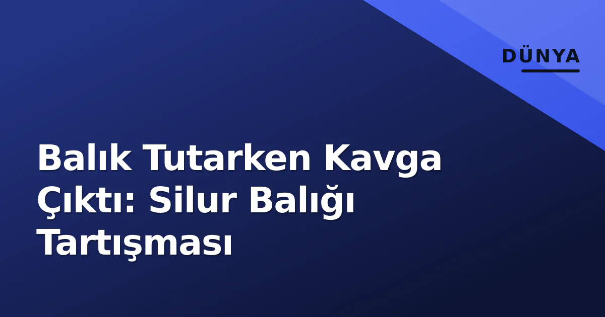 Balık Tutarken Kavga Çıktı: Silur Balığı Tartışması Balık Tutarken Kavga Çıktı: Silur Balığı Tartışması