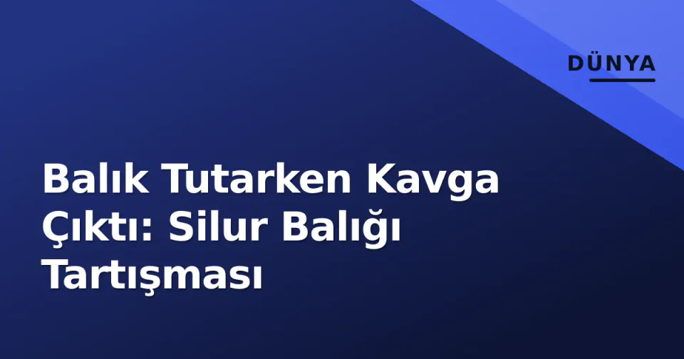 Balık Tutarken Kavga Çıktı: Silur Balığı Tartışması görseli