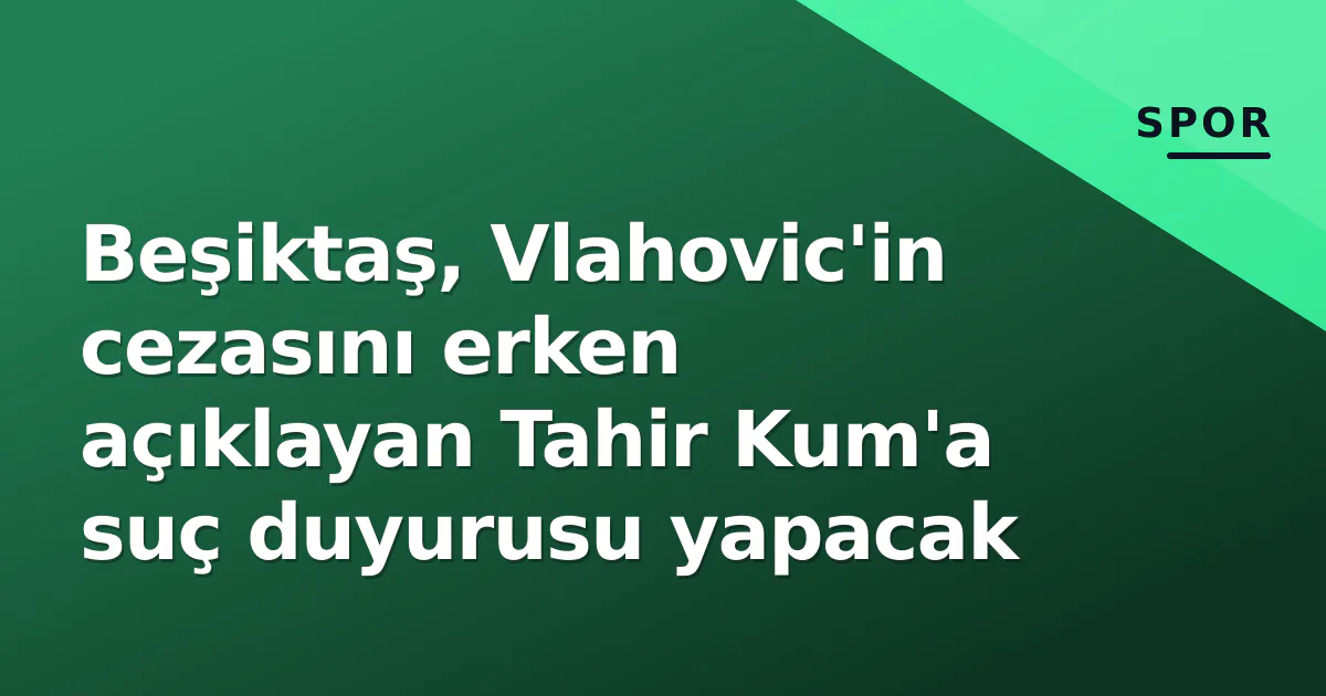 Beşiktaş, Vlahovic'in cezasını erken açıklayan Tahir Kum'a suç duyurusu yapacak