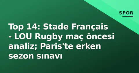 Top 14: Stade Français - LOU Rugby maç öncesi analiz; Paris'te erken sezon sınavı