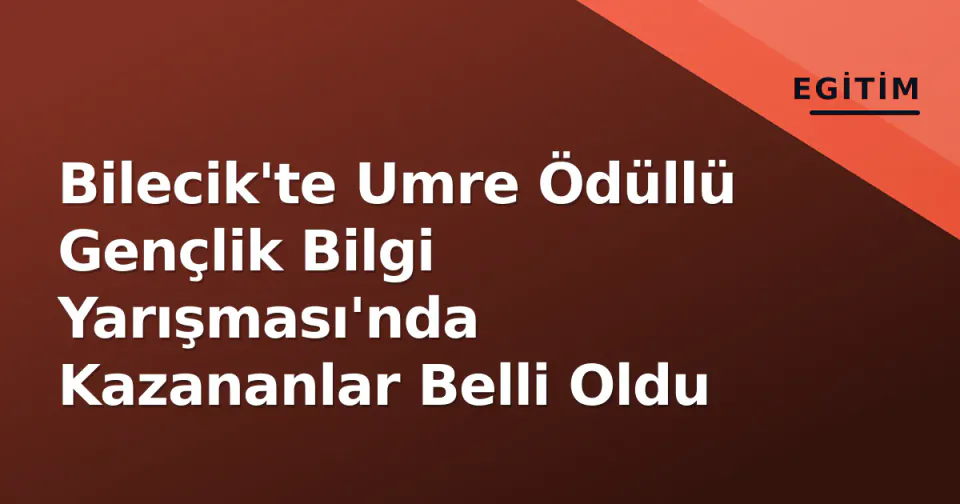 Bilecik'te Umre Ödüllü Gençlik Bilgi Yarışması'nda Kazananlar Belli Oldu görseli