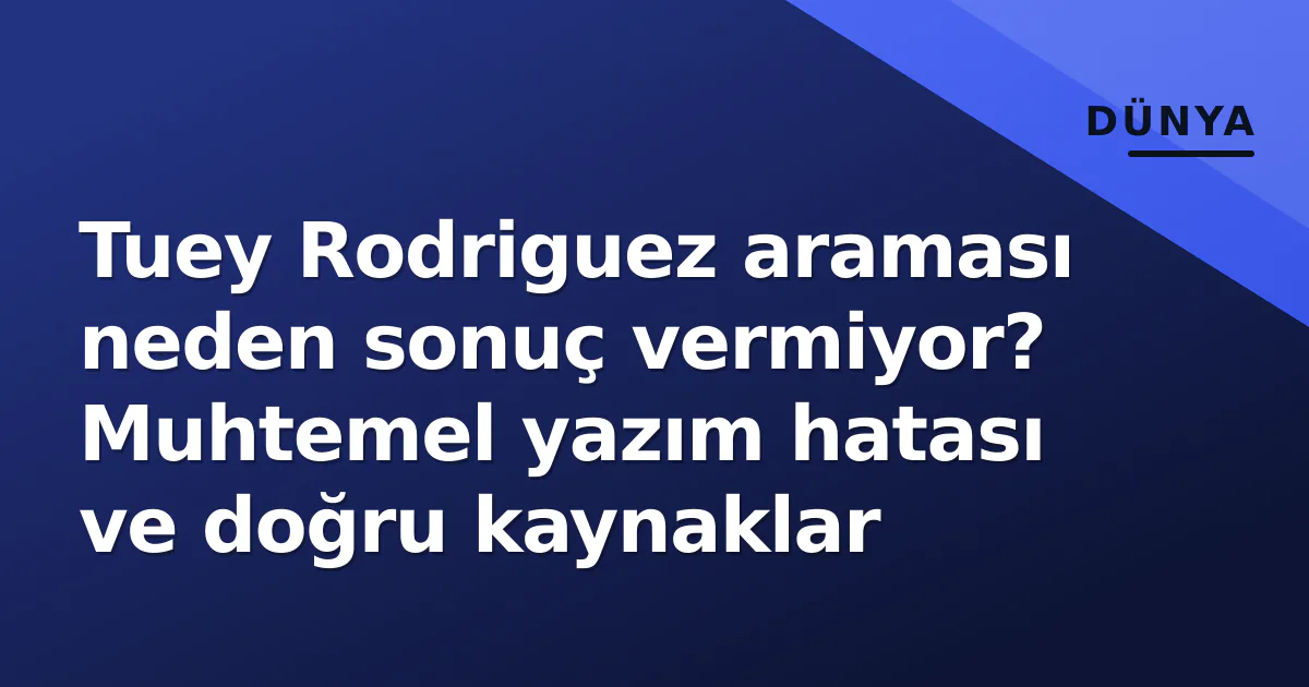 Tuey Rodriguez araması neden sonuç vermiyor? Muhtemel yazım hatası ve doğru kaynaklar Tuey Rodriguez araması neden sonuç vermiyor? Muhtemel yazım hatası ve doğru kaynaklar