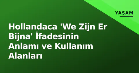 Hollandaca 'We Zijn Er Bijna' İfadesinin Anlamı ve Kullanım Alanları