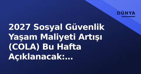 2027 Sosyal Güvenlik Yaşam Maliyeti Artışı (COLA) Bu Hafta Açıklanacak: Hesaplama, Tahminler ve Emekliler İçin Ne Anlam Ifade Ediyor
