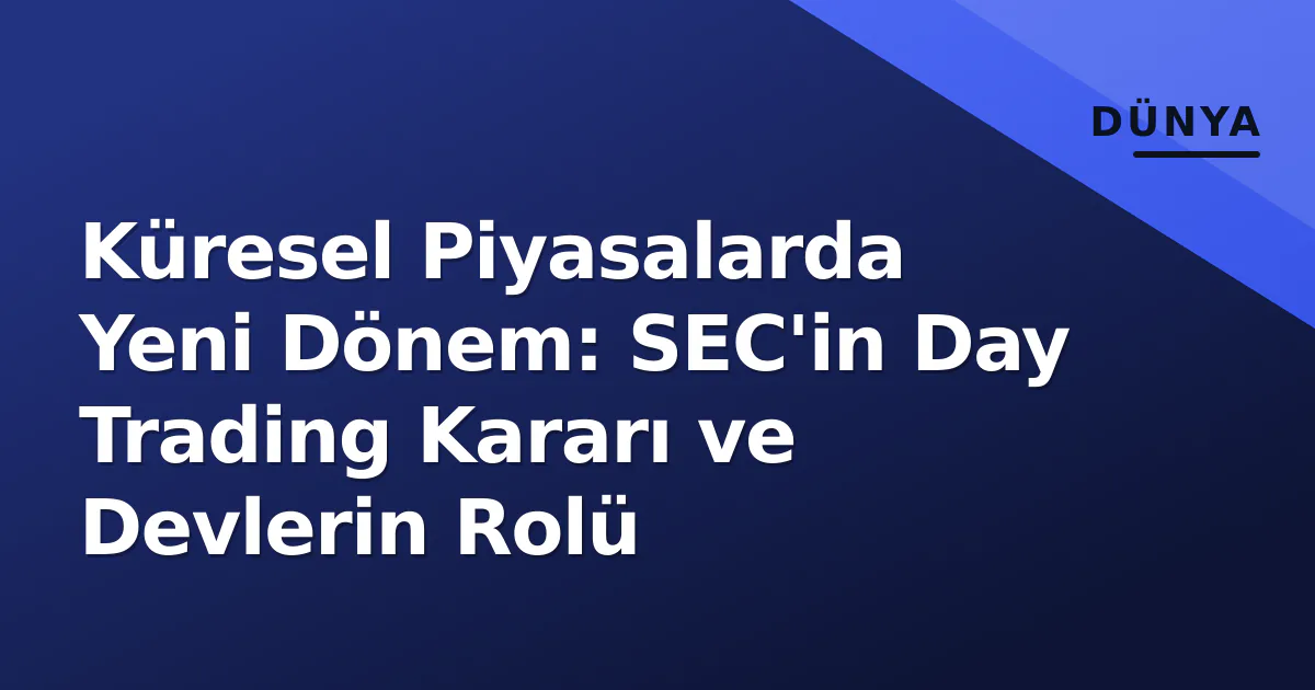 Küresel Piyasalarda Yeni Dönem: SEC'in Day Trading Kararı ve Devlerin Rolü Küresel Piyasalarda Yeni Dönem: SEC'in Day Trading Kararı ve Devlerin Rolü