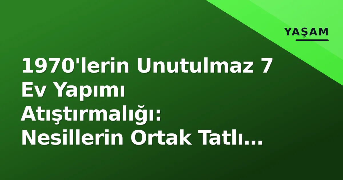1970'lerin Unutulmaz 7 Ev Yapımı Atıştırmalığı: Nesillerin Ortak Tatlı Anısı 1970'lerin Unutulmaz 7 Ev Yapımı Atıştırmalığı: Nesillerin Ortak Tatlı Anısı