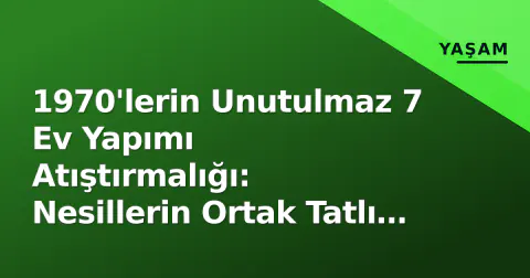 1970'lerin Unutulmaz 7 Ev Yapımı Atıştırmalığı: Nesillerin Ortak Tatlı Anısı