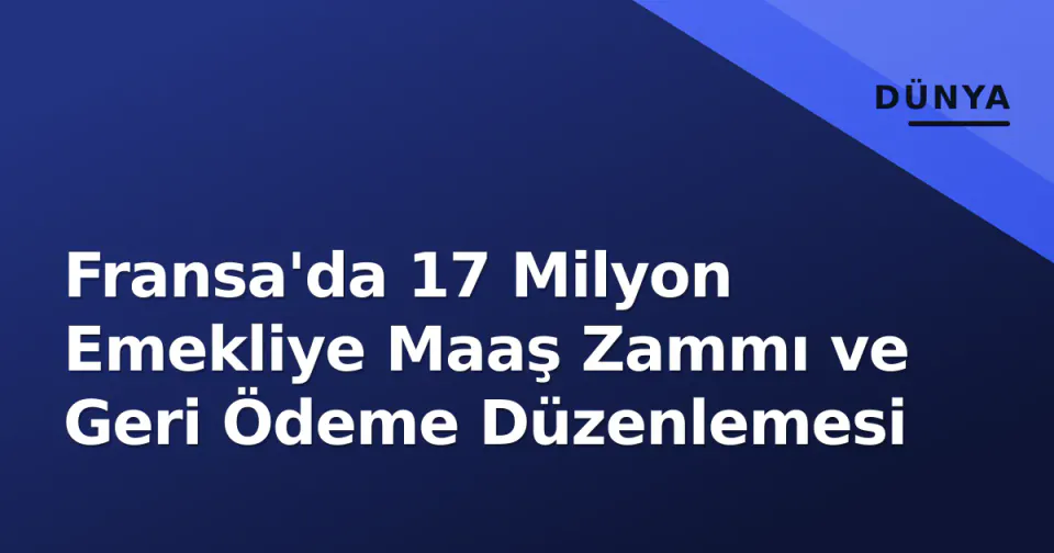 Fransa'da 17 Milyon Emekliye Maaş Zammı ve Geri Ödeme Düzenlemesi görseli
