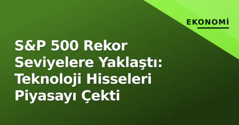 S&P 500 Rekor Seviyelere Yaklaştı: Teknoloji Hisseleri Piyasayı Çekti
