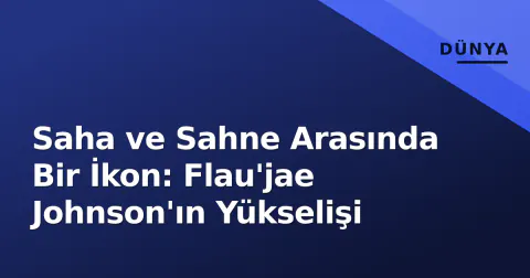 Saha ve Sahne Arasında Bir İkon: Flau'jae Johnson'ın Yükselişi