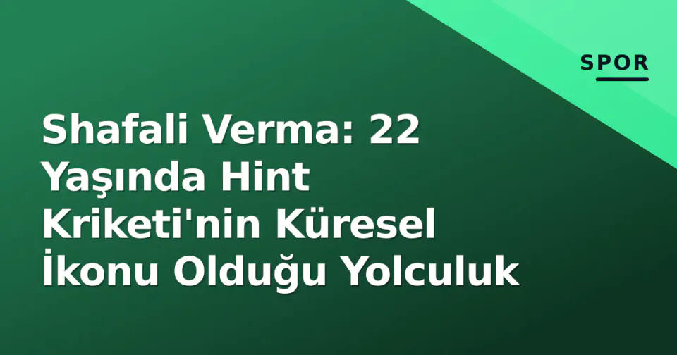 Shafali Verma: 22 Yaşında Hint Kriketi'nin Küresel İkonu Olduğu Yolculuk görseli