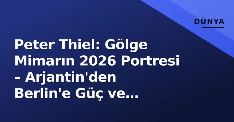 Peter Thiel: Gölge Mimarın 2026 Portresi – Arjantin'den Berlin'e Güç ve İdeoloji görseli