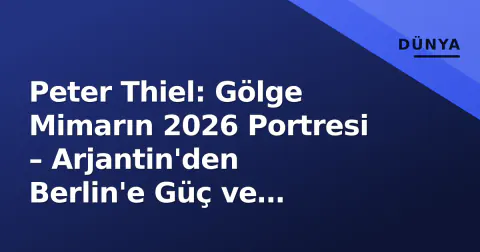 Peter Thiel: Gölge Mimarın 2026 Portresi – Arjantin'den Berlin'e Güç ve İdeoloji
