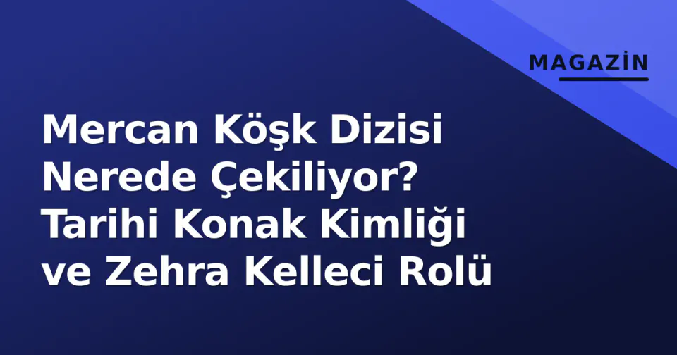 Mercan Köşk Dizisi Nerede Çekiliyor? Tarihi Konak Kimliği ve Zehra Kelleci Rolü görseli
