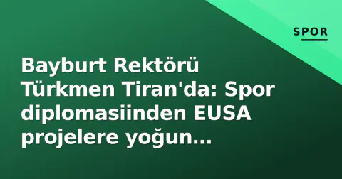 Bayburt Rektörü Türkmen Tiran'da: Spor diplomasiinden EUSA projelere yoğun masalar
