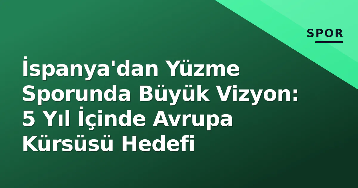 İspanya'dan Yüzme Sporunda Büyük Vizyon: 5 Yıl İçinde Avrupa Kürsüsü Hedefi İspanya'dan Yüzme Sporunda Büyük Vizyon: 5 Yıl İçinde Avrupa Kürsüsü Hedefi