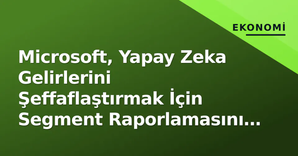 Microsoft, Yapay Zeka Gelirlerini Şeffaflaştırmak İçin Segment Raporlamasını Yeniden Yapılıyor görseli