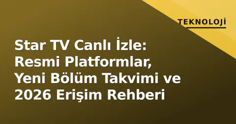 Star TV Canlı İzle: Resmi Platformlar, Yeni Bölüm Takvimi ve 2026 Erişim Rehberi