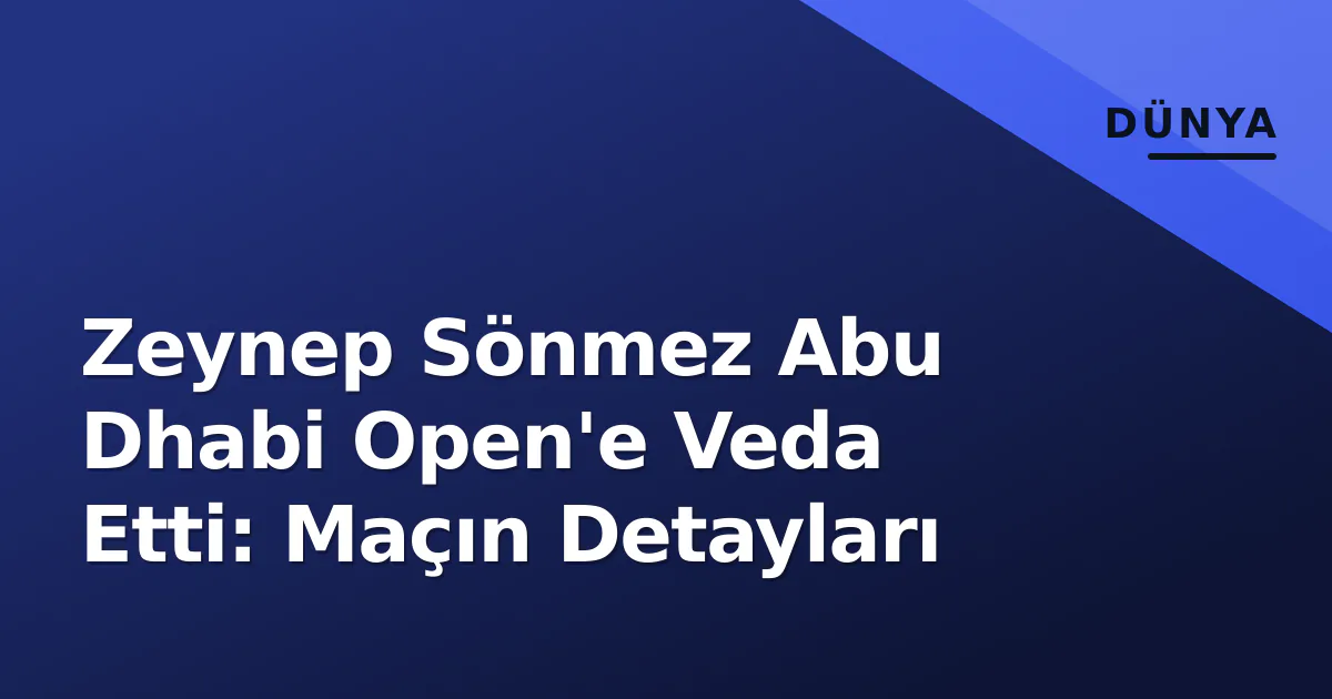 Zeynep Sönmez Abu Dhabi Open'e Veda Etti: Maçın Detayları Zeynep Sönmez Abu Dhabi Open'e Veda Etti: Maçın Detayları