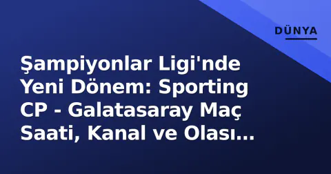 Şampiyonlar Ligi'nde Yeni Dönem: Sporting CP - Galatasaray Maç Saati, Kanal ve Olası Kadrolar