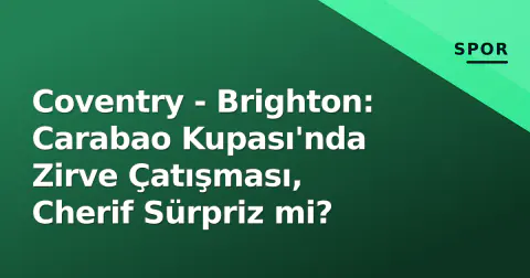 Coventry - Brighton: Carabao Kupası'nda Zirve Çatışması, Cherif Sürpriz mi?