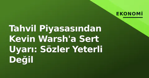 Tahvil Piyasasından Kevin Warsh'a Sert Uyarı: Sözler Yeterli Değil
