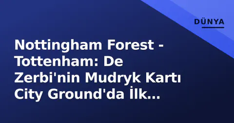 Nottingham Forest - Tottenham: De Zerbi'nin Mudryk Kartı City Ground'da İlk Sınavı