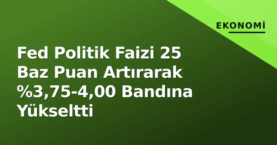 Fed Politik Faizi 25 Baz Puan Artırarak %3,75-4,00 Bandına Yükseltti görseli