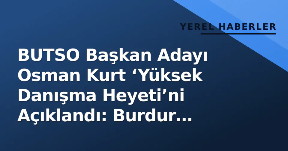 BUTSO Başkan Adayı Osman Kurt ‘Yüksek Danışma Heyeti’ni Açıklandı: Burdur Deneyimi Yönetimde görseli