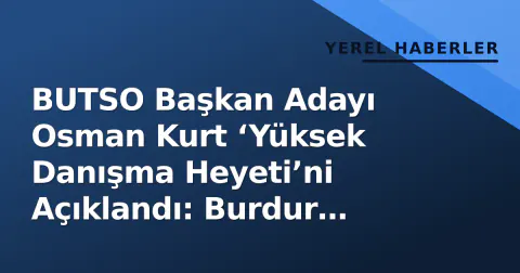 BUTSO Başkan Adayı Osman Kurt ‘Yüksek Danışma Heyeti’ni Açıklandı: Burdur Deneyimi Yönetimde
