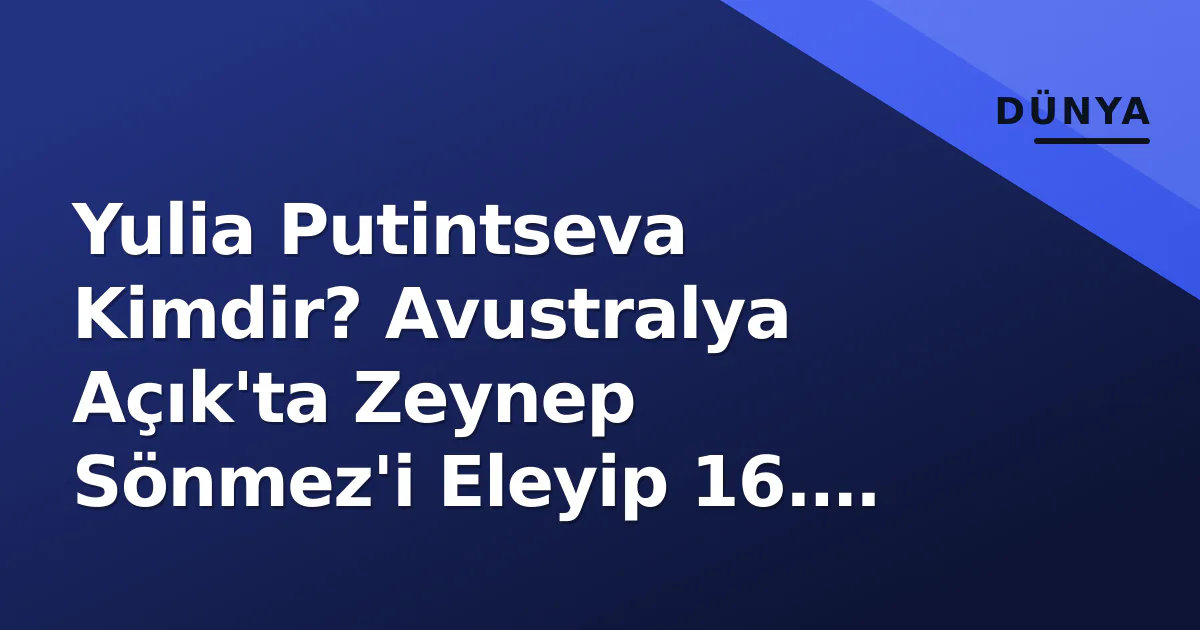 Yulia Putintseva Kimdir? Avustralya Açık'ta Zeynep Sönmez'i Eleyip 16. Turda Yulia Putintseva Kimdir? Avustralya Açık'ta Zeynep Sönmez'i Eleyip 16. Turda