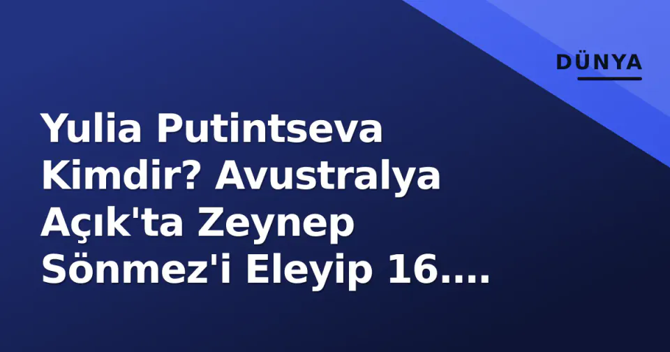 Yulia Putintseva Kimdir? Avustralya Açık'ta Zeynep Sönmez'i Eleyip 16. Turda görseli