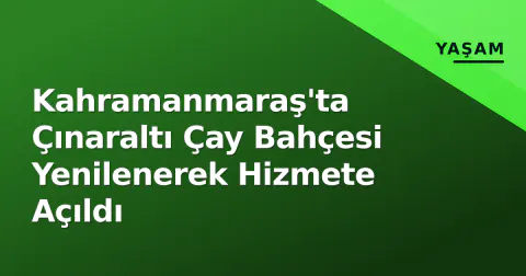 Kahramanmaraş'ta Çınaraltı Çay Bahçesi Yenilenerek Hizmete Açıldı